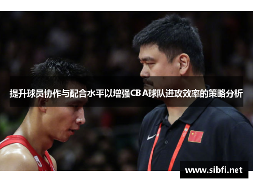 提升球员协作与配合水平以增强CBA球队进攻效率的策略分析
