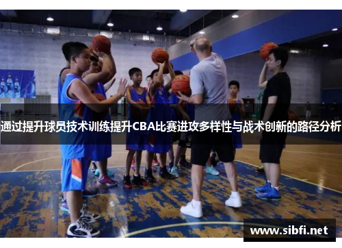 通过提升球员技术训练提升CBA比赛进攻多样性与战术创新的路径分析