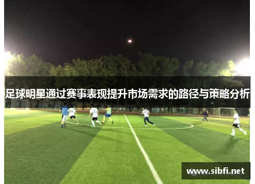 足球明星通过赛事表现提升市场需求的路径与策略分析