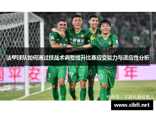 法甲球队如何通过技战术调整提升比赛应变能力与适应性分析