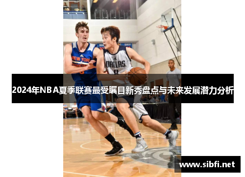 2024年NBA夏季联赛最受瞩目新秀盘点与未来发展潜力分析