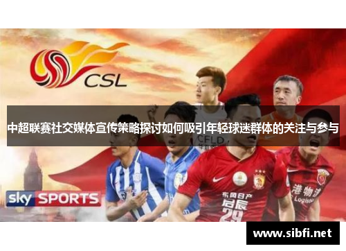 中超联赛社交媒体宣传策略探讨如何吸引年轻球迷群体的关注与参与