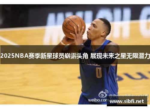 2025NBA赛季新星球员崭露头角 展现未来之星无限潜力