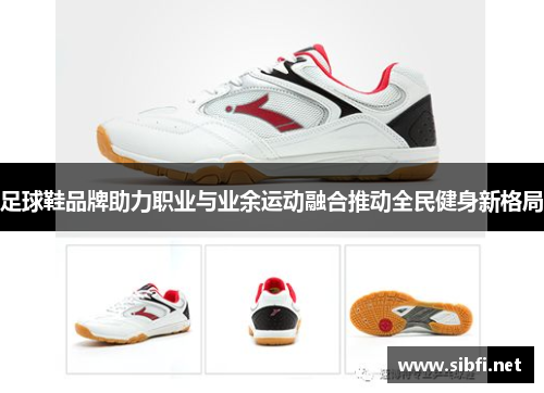 足球鞋品牌助力职业与业余运动融合推动全民健身新格局