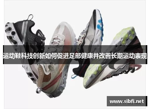 运动鞋科技创新如何促进足部健康并改善长期运动表现